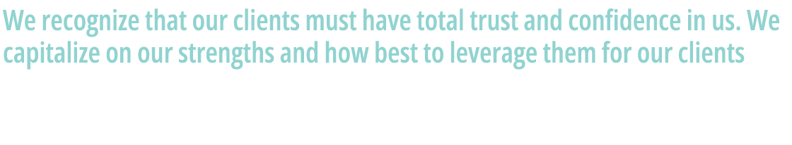 We recognize that our clients must have total trust and confidence in us. We capitalize on our strengths and how best...